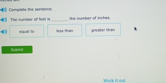 Complete the sentence.
The number of feet is _the number of inches.
equal to less than greater than
Submit
Work it out