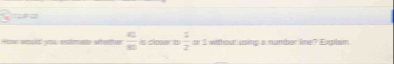 How would you eslimat whether  41/80  is dioser to  1/2  or 1 without using a number line? Explain