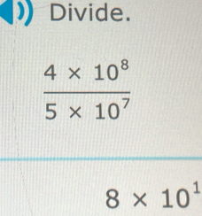 Divide.
 (4* 10^8)/5* 10^7 
8* 10^1