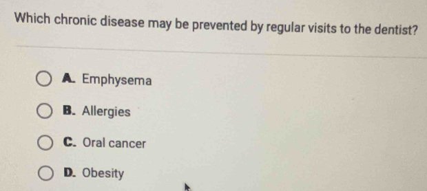 Which chronic disease may be prevented by regular visits to the dentist?
A Emphysema
B. Allergies
C. Oral cancer
D. Obesity