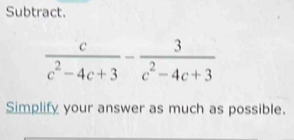 Subtract.
 c/c^2-4c+3 - 3/c^2-4c+3 
Simplify your answer as much as possible.