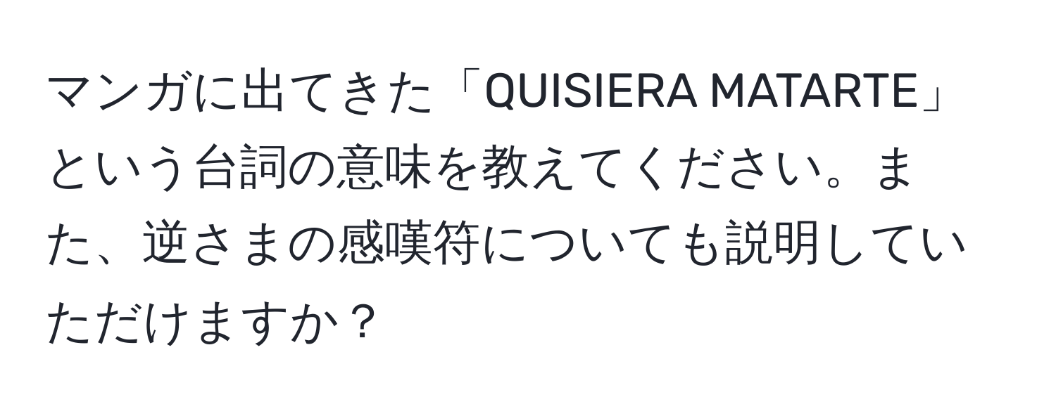 マンガに出てきた「QUISIERA MATARTE」という台詞の意味を教えてください。また、逆さまの感嘆符についても説明していただけますか？