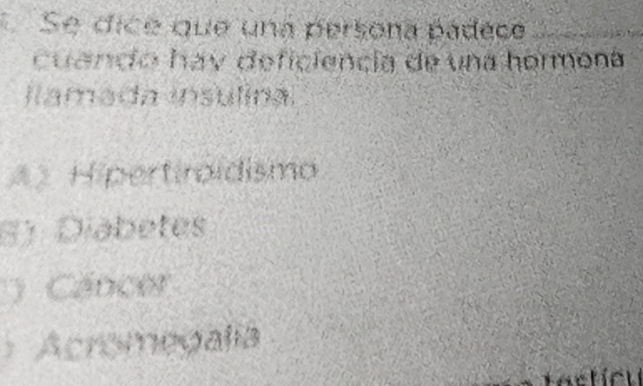 Se dice que una persona padeca
cuando hay deficiencia de una hormona
Iamada insulina.
* Hipertiroidismo
61 Diabetes
) Cancer
Acromegalía