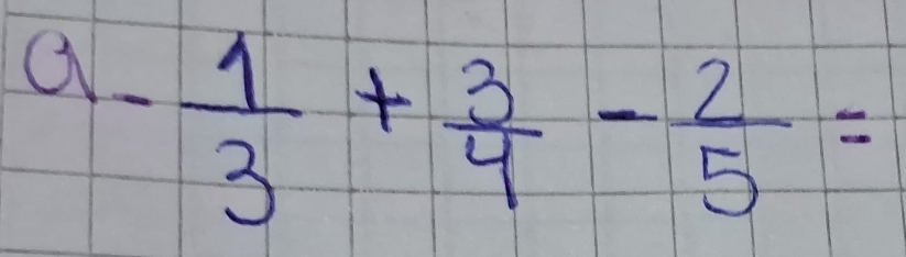 a  1/3 + 3/4 - 2/5 =