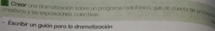 Credr una dramatización sobre un programa radiofónico, que de cuenta de proceso 
creativos y las exposiciones colectivas. 
ap 
- Escribir un guión para la dramatización