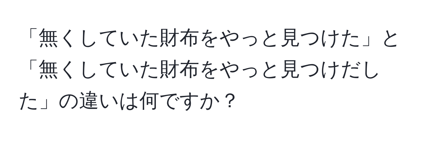 「無くしていた財布をやっと見つけた」と「無くしていた財布をやっと見つけだした」の違いは何ですか？