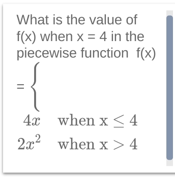 What is the value of
f(x) when x=4 in the 
piecewise function f(x)
=beginarrayl endarray.
when x≤ 4
4x
□  (-y-()=()(x-)) y
□ 
2x^2 (□)^ when x>4