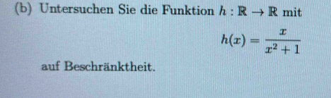 Untersuchen Sie die Funktion h:Rto R mit
h(x)= x/x^2+1 
auf Beschränktheit.