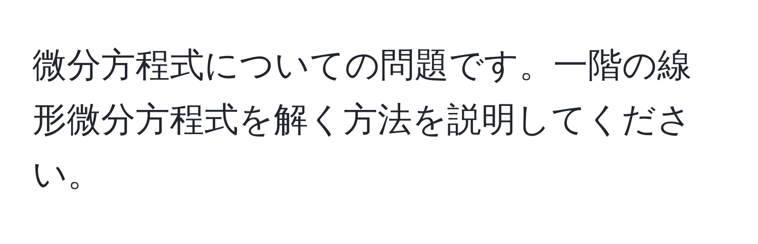 微分方程式についての問題です。一階の線形微分方程式を解く方法を説明してください。