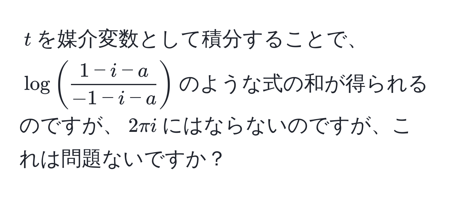 $t$を媒介変数として積分することで、$log( (1-i-a)/-1-i-a )$のような式の和が得られるのですが、$2π i$にはならないのですが、これは問題ないですか？