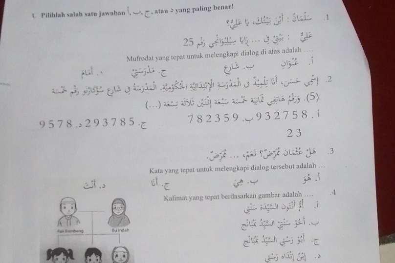 Pilihlah salah satu jawaban (, ], ], atau ə yang paling benar!
ựyc g gi : ó i
25…：
Mufrodat yang tepat untuk melengkapi dialog di atas adalah …
pL . 、 gu o OIzi .í
(...) ang đở chải nậu nới ngi giu fảg .(5)
9 5 7 8 . 2 9 3 7 8 5 て 7 8 2 3 59 . 9 3 2 7 5 8 . 1
2 3
Kata yang tepat untuk melengkapi dialog tersebut adalah …
E . 6 E zh .í
Kalimat yang tepat berdasarkan gambar adalah … .4
Pak Bambang Bu indah c ln gi gi