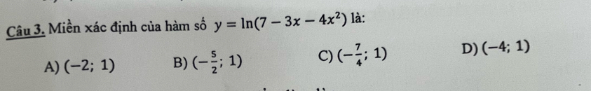 Miền xác định của hàm số y=ln (7-3x-4x^2) là:
A) (-2;1) B) (- 5/2 ;1)
C) (- 7/4 ;1) D) (-4;1)