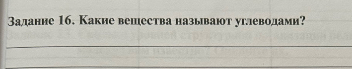 Вадание 16. Какие вешества называют углеводами? 
_ 
_