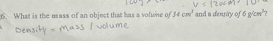 What is the mass of an object that has a volume of 34cm^3 and a density of 6g/cm^3