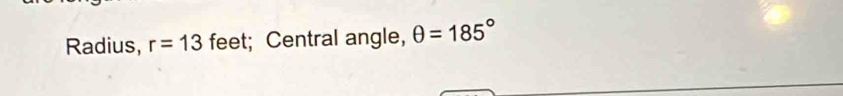 Radius, r=13 feet; Central angle, θ =185°