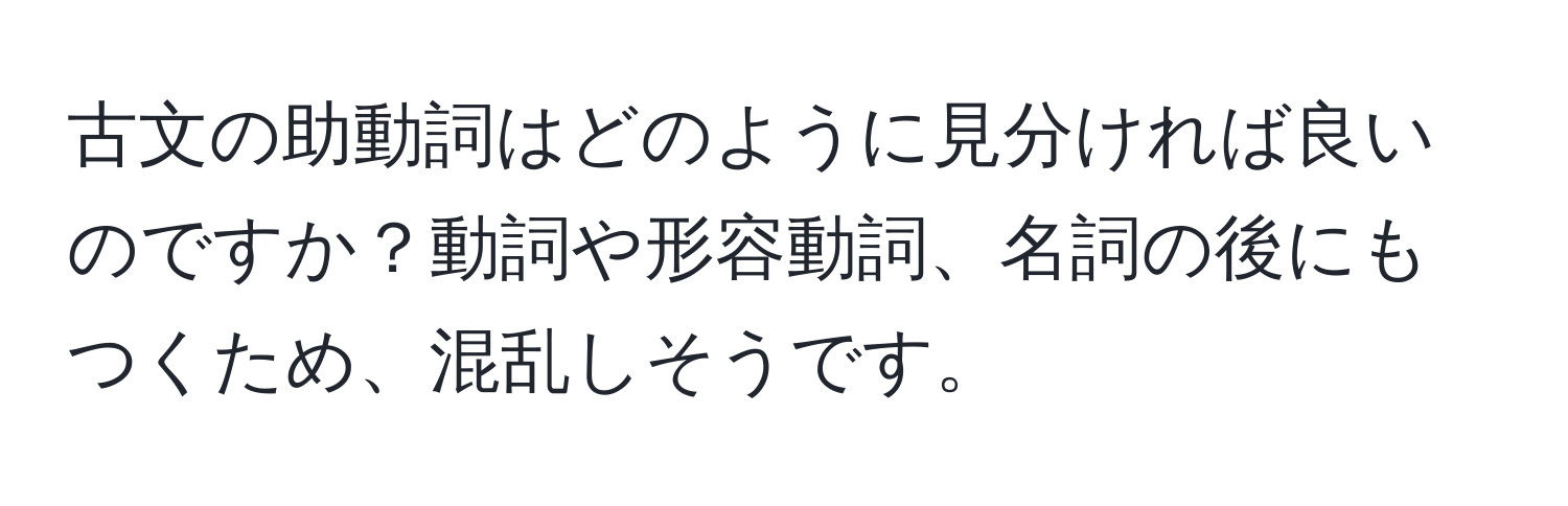 古文の助動詞はどのように見分ければ良いのですか？動詞や形容動詞、名詞の後にもつくため、混乱しそうです。