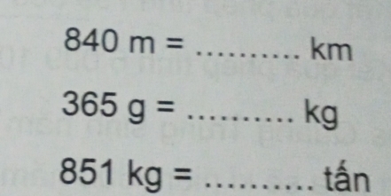 840m=
km
_ 365g=
kg
851kg= _ tấn