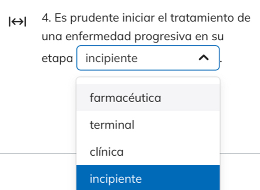 ← 4. Es prudente iniciar el tratamiento de
una enfermedad progresiva en su
etapa incipiente
farmacéutica
terminal
clínica
incipiente