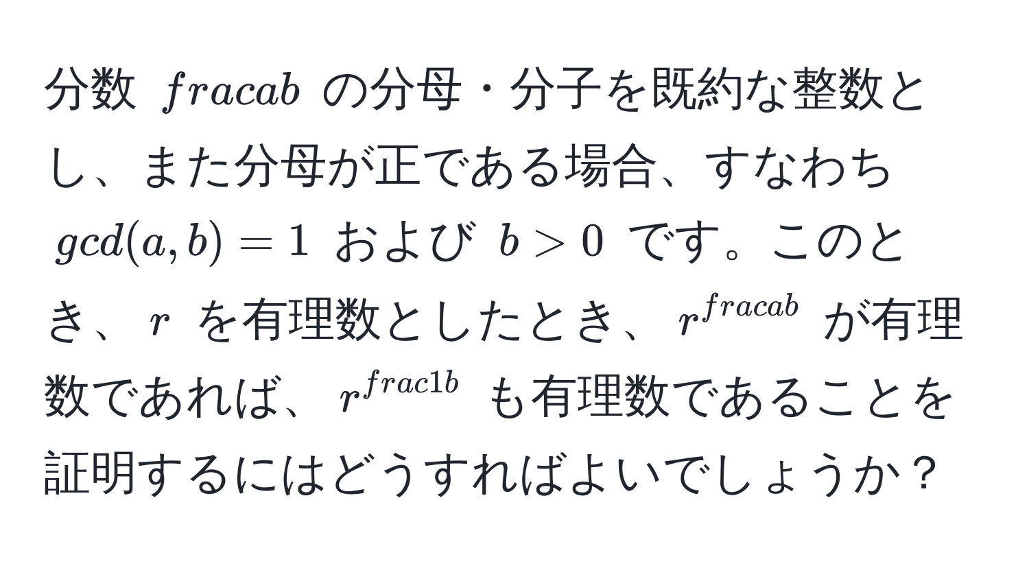 分数 $ a/b $ の分母・分子を既約な整数とし、また分母が正である場合、すなわち $gcd(a, b) = 1$ および $b > 0$ です。このとき、$r$ を有理数としたとき、$r^(fraca)b$ が有理数であれば、$r^(frac1)b$ も有理数であることを証明するにはどうすればよいでしょうか？