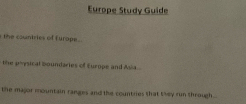 Europe Study Guide 
the countries of Europe.. 
the physical boundaries of Europe and Asia... 
the major mountain ranges and the countries that they run through.