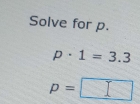 Solve for p.
p· 1=3.3
p=□