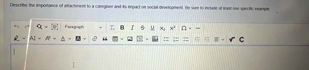 Describe the importance of attachment to a caregiver and its impact on social development. Be sure to include at least one specific example. 
Paragraph T B s X_2 x^2
“