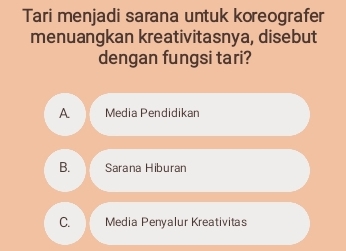 Tari menjadi sarana untuk koreografer
menuangkan kreativitasnya, disebut
dengan fungsi tari?
A Media Pendidikan
B. Sarana Hiburan
C. Media Penyalur Kreativitas