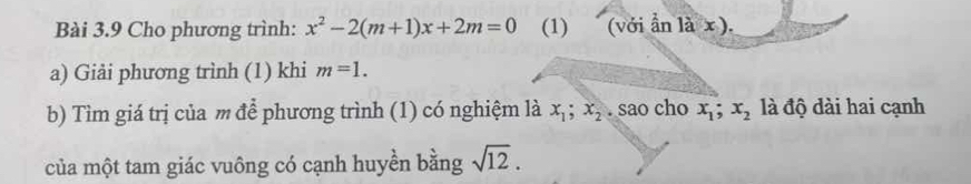 Cho phương trình: x^2-2(m+1)x+2m=0 (1) (với overline an là x ). 
a) Giải phương trình (1) khi m=1. 
b) Tìm giá trị của m để phương trình (1) có nghiệm là x_1; x_2. sao cho x_1; x_2 là độ dài hai cạnh 
của một tam giác vuông có cạnh huyền bằng sqrt(12).