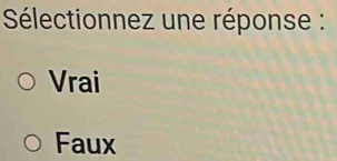 Sélectionnez une réponse :
Vrai
Faux