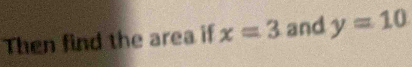 Then find the area if x=3 and y=10