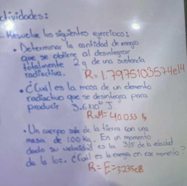 dividodes: 
Kesvelve las siguienles eyerciooss 
Determinar la canfided de energe 
goese obliene al deoinlegran 
totalmente 29 de ana sustancia 
radiactiva. R=1.7975103574e14
CGuales la masa de on dlemento 
radiachivo gue se desintegra para 
producir 3.6* 10^(21)J.
R=M=40.053K
Un everpo se de la tRerra can cra 
masa de 1o0kg. En on momento 
dado so velocidad es 1a 315 de a vebcidad 
de la loe, c(ual es ba energ en ese momento?
R=E=3.235e18