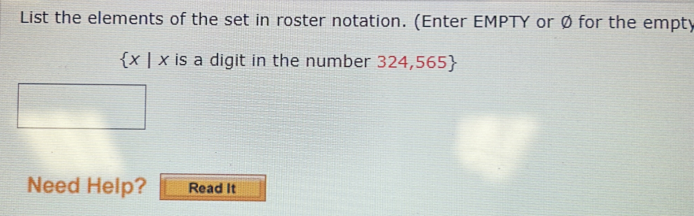 List the elements of the set in roster notation. (Enter EMPTY or Ø for the empty
 x|x is a digit in the number 324,565
Need Help? Read It