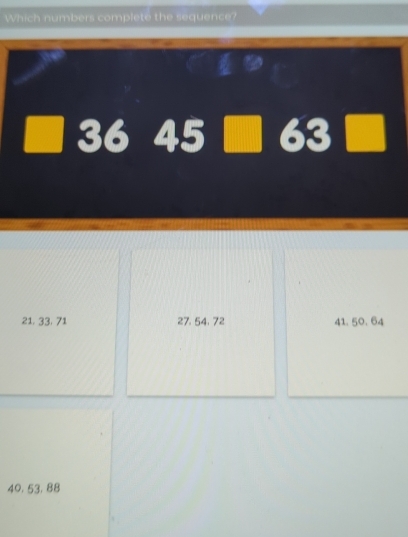 Which numbers complete the sequence?
36 45 63
21. 33. 71 27. 54, 72 41. 50. 64
40, 53, 88