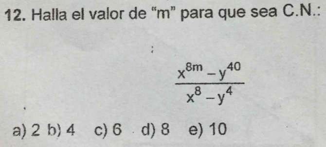 Halla el valor de “ m ” para que sea C. N.:
 (x^(8m)-y^(40))/x^8-y^4 
a) 2 b) 4 c) 6 d) 8 e) 10