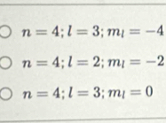 n=4; l=3; m_l=-4
n=4; l=2; m_l=-2
n=4; l=3; m_l=0