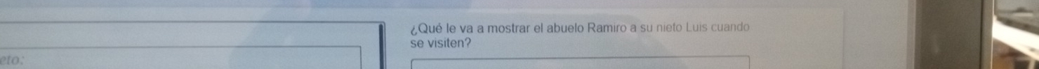 ¿Qué le va a mostrar el abuelo Ramiro a su nieto Luis cuando 
se visiten? 
eto: