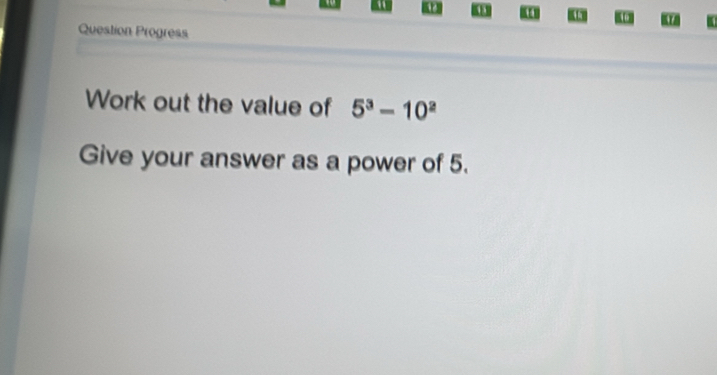 Question Progress 
Work out the value of 5^3-10^2
Give your answer as a power of 5.