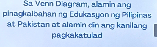 Sa Venn Diagram, alamin ang 
pinagkaibahan ng Edukasyon ng Pilipinas 
at Pakistan at alamin din ang kanilang 
pagkakatulad