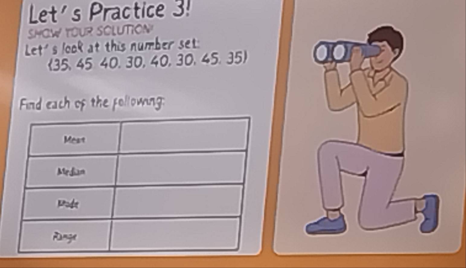 Let's Practice 3! 
SHOW YOUR SCLUTION 
Let's look at this number set: 
(35. 45 40. 30, 40, 30, 45. 35) 
00 
Find each of the pollowing: