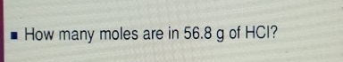 How many moles are in 56.8 g of HCI?