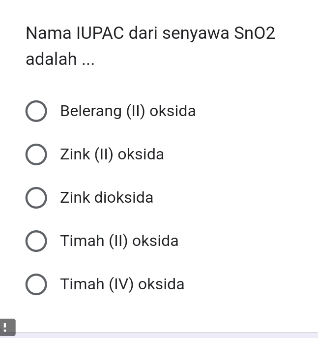 Nama IUPAC dari senyawa SnO2
adalah ...
Belerang (II) oksida
Zink (II) oksida
Zink dioksida
Timah (II) oksida
Timah (IV) oksida
!