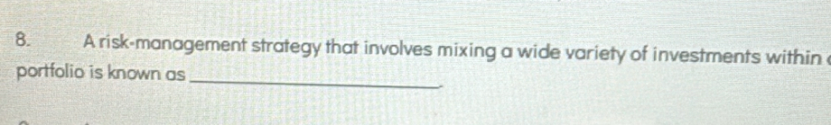 A risk-management strategy that involves mixing a wide variety of investments within 
_ 
portfolio is known as
