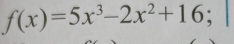 f(x)=5x^3-2x^2+16;