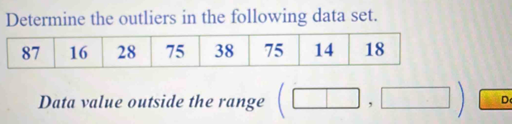 Determine the outliers in the following data set. 
Data value outside the range (□ ,□ ) D