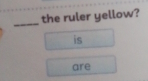 the ruler yellow? 
is 
are