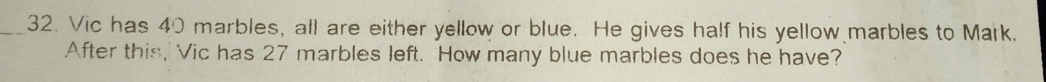 Vic has 40 marbles, all are either yellow or blue. He gives half his yellow marbles to Mark. 
After this, Vic has 27 marbles left. How many blue marbles does he have?