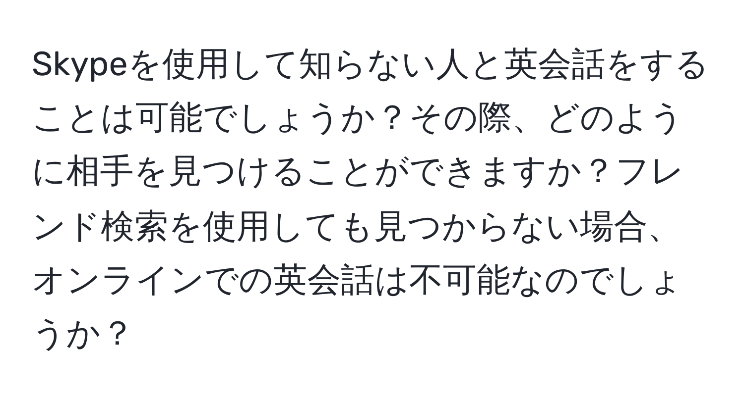 Skypeを使用して知らない人と英会話をすることは可能でしょうか？その際、どのように相手を見つけることができますか？フレンド検索を使用しても見つからない場合、オンラインでの英会話は不可能なのでしょうか？