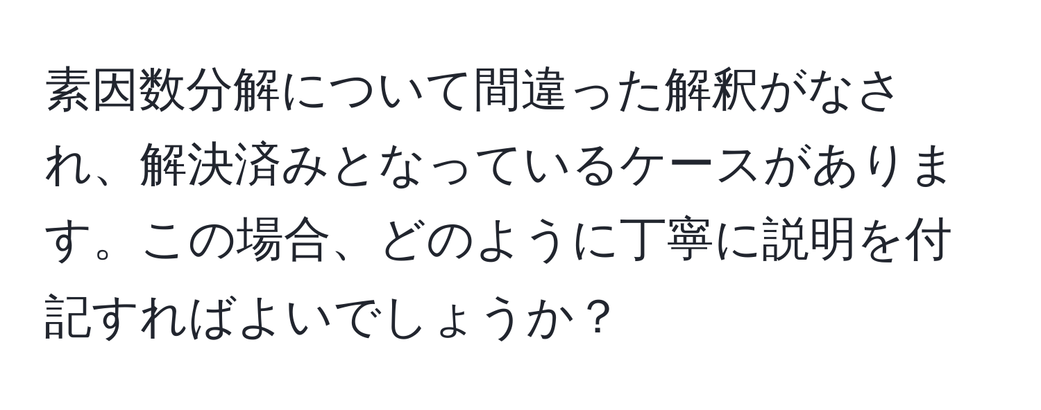 素因数分解について間違った解釈がなされ、解決済みとなっているケースがあります。この場合、どのように丁寧に説明を付記すればよいでしょうか？