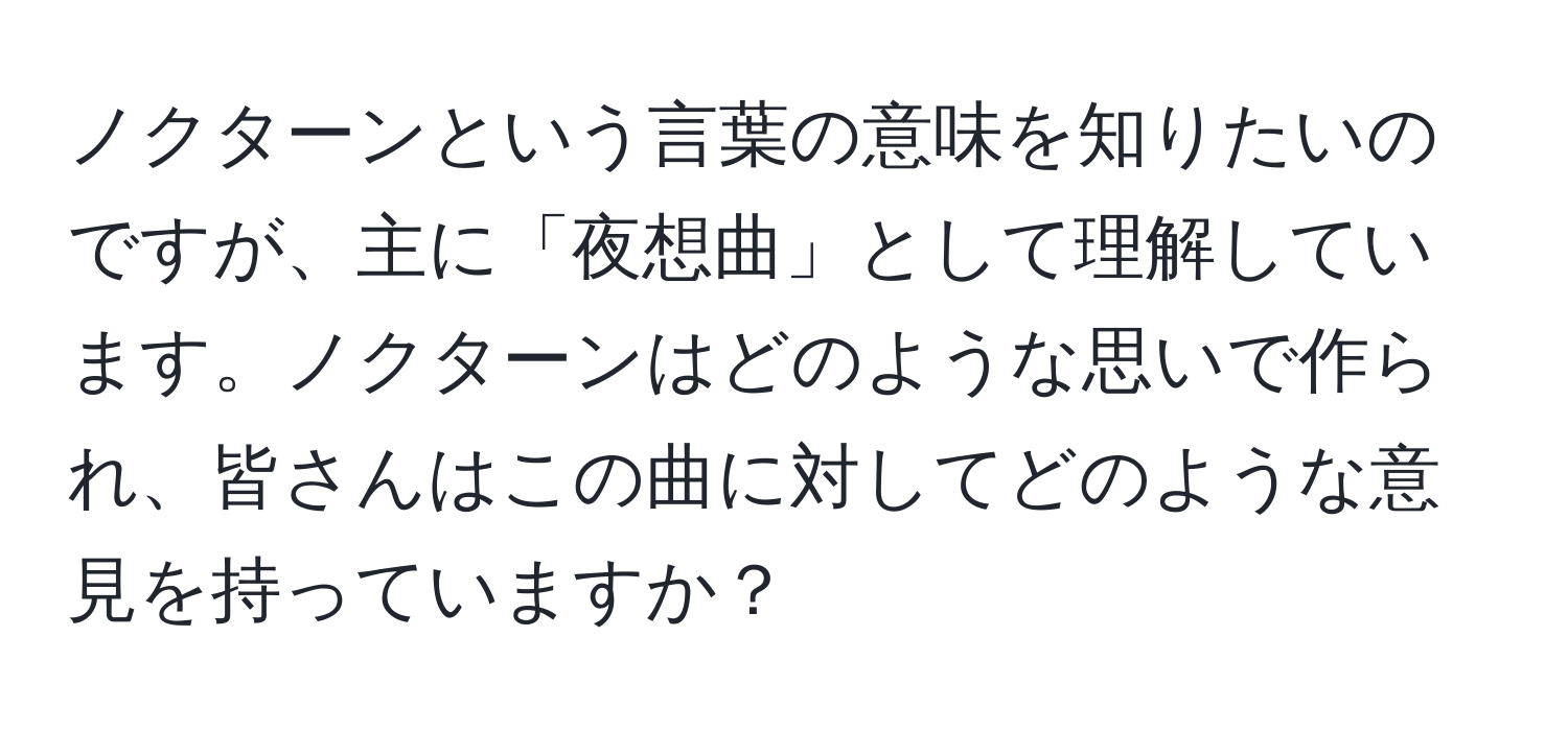 ノクターンという言葉の意味を知りたいのですが、主に「夜想曲」として理解しています。ノクターンはどのような思いで作られ、皆さんはこの曲に対してどのような意見を持っていますか？