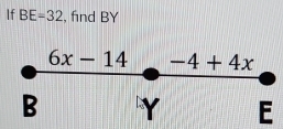 If BE=32 , find BY
6x-14 -4+4x
B Y E